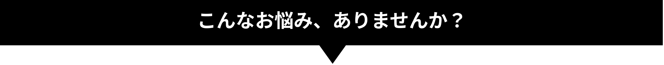 こんなお悩み、ありませんか?